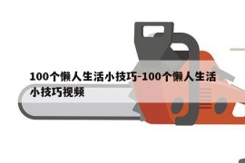 100个懒人生活小技巧-100个懒人生活小技巧视频