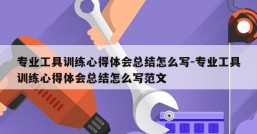 专业工具训练心得体会总结怎么写-专业工具训练心得体会总结怎么写范文