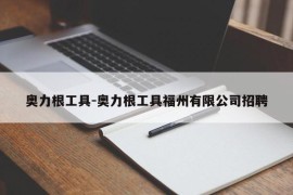 奥力根工具-奥力根工具福州有限公司招聘