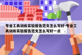 专业工具训练实验报告范文怎么写好-专业工具训练实验报告范文怎么写好一点