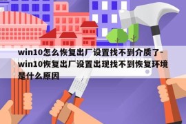 win10怎么恢复出厂设置找不到介质了-win10恢复出厂设置出现找不到恢复环境是什么原因