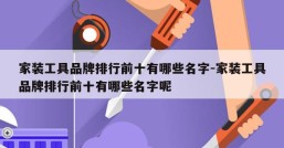 家装工具品牌排行前十有哪些名字-家装工具品牌排行前十有哪些名字呢