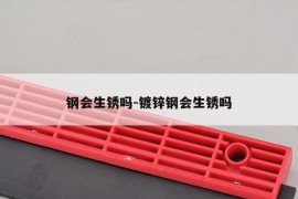 钢会生锈吗-镀锌钢会生锈吗