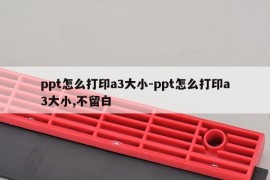 ppt怎么打印a3大小-ppt怎么打印a3大小,不留白