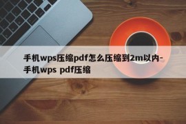 手机wps压缩pdf怎么压缩到2m以内-手机wps pdf压缩