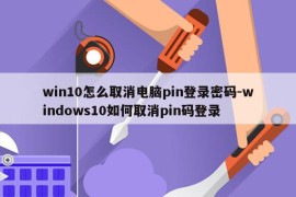 win10怎么取消电脑pin登录密码-windows10如何取消pin码登录