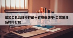 家装工具品牌排行前十有哪些牌子-工装家具品牌排行榜
