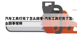 汽车工具灯亮了怎么回事-汽车工具灯亮了怎么回事视频