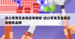 进口家用五金商店有哪些-进口家用五金商店有哪些品牌