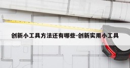 创新小工具方法还有哪些-创新实用小工具