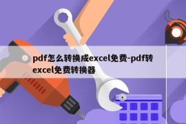 pdf怎么转换成excel免费-pdf转excel免费转换器