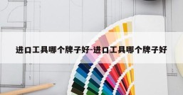 进口工具哪个牌子好-进口工具哪个牌子好