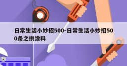 日常生活小妙招500-日常生活小妙招500条之拱涂料