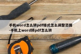 手机word怎么转pdf格式怎么调整范围-手机上word转pdf怎么转