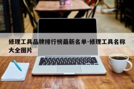 修理工具品牌排行榜最新名单-修理工具名称大全图片