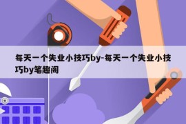每天一个失业小技巧by-每天一个失业小技巧by笔趣阁