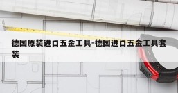 德国原装进口五金工具-德国进口五金工具套装