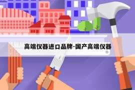 高端仪器进口品牌-国产高端仪器