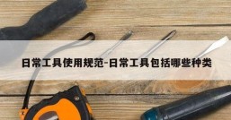 日常工具使用规范-日常工具包括哪些种类