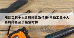 电动工具十大名牌排名及价格-电动工具十大名牌排名及价格宝时得