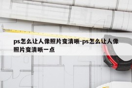 ps怎么让人像照片变清晰-ps怎么让人像照片变清晰一点