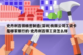 史丹利百得精密制造(深圳)有限公司工资卡是哪家银行的-史丹利百得工资怎么样
