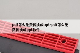pdf怎么免费转换成ppt-pdf怎么免费转换成ppt软件