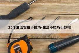 25个生活实用小技巧-生活小技巧小妙招