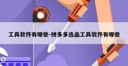 工具软件有哪些-拼多多选品工具软件有哪些