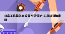 日常工具箱怎么设置密码保护-工具箱初始密码