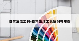 日常生活工具-日常生活工具辐射有哪些