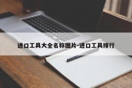 进口工具大全名称图片-进口工具排行