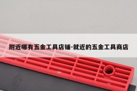 附近哪有五金工具店铺-就近的五金工具商店
