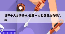 世界十大名牌香水-世界十大名牌香水有哪几款