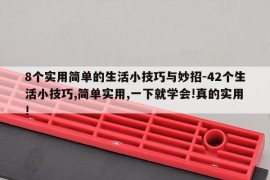 8个实用简单的生活小技巧与妙招-42个生活小技巧,简单实用,一下就学会!真的实用!