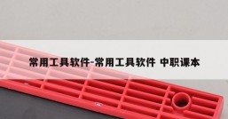 常用工具软件-常用工具软件 中职课本