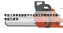 专业工具事业部是干什么的工作呢知乎文章-专业工具书