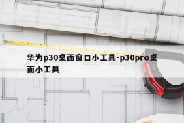华为p30桌面窗口小工具-p30pro桌面小工具