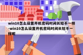 win10怎么设置开机密码时间长短不一样-win10怎么设置开机密码时间长短不一样呢