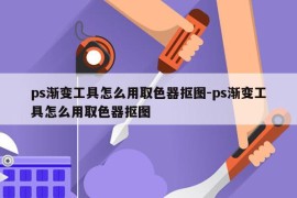 ps渐变工具怎么用取色器抠图-ps渐变工具怎么用取色器抠图