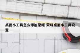 桌面小工具怎么添加荣耀-荣耀桌面小工具设置
