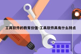 工具软件的教育价值-工具软件具有什么特点