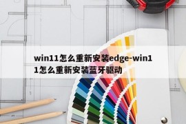 win11怎么重新安装edge-win11怎么重新安装蓝牙驱动