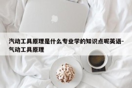 汽动工具原理是什么专业学的知识点呢英语-气动工具原理