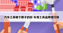 汽车工具哪个牌子的好-车用工具品牌排行榜