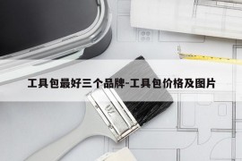 工具包最好三个品牌-工具包价格及图片