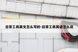 日常工具英文怎么写的-日常工具英语怎么说