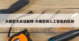 大模型大白话解释-大模型和人工智能的区别