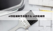 ai技能编制平台是什么-ai技能编排