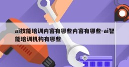 ai技能培训内容有哪些内容有哪些-ai智能培训机构有哪些